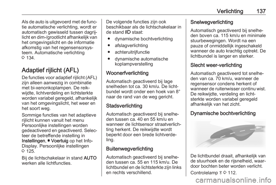 OPEL INSIGNIA 2017  Gebruikershandleiding (in Dutch) Verlichting137Als de auto is uitgevoerd met de func‐
tie automatische verlichting, wordt er
automatisch gewisseld tussen dagrij‐
licht en dim-/grootlicht afhankelijk van
het omgevingslicht en de i