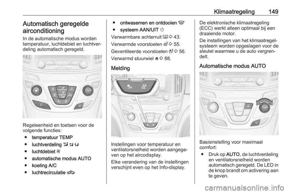 OPEL INSIGNIA 2017 Gebruikershandleiding (in Dutch) Klimaatregeling149Automatisch geregeldeairconditioning
In de automatische modus worden temperatuur, luchtdebiet en luchtver‐
deling automatisch geregeld.
Regeleenheid en toetsen voor de
volgende fun OPEL INSIGNIA 2017 Gebruikershandleiding (in Dutch) Klimaatregeling149Automatisch geregeldeairconditioning
In de automatische modus worden temperatuur, luchtdebiet en luchtver‐
deling automatisch geregeld.
Regeleenheid en toetsen voor de
volgende fun