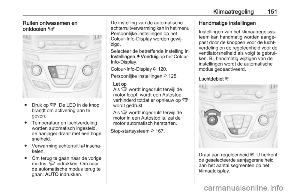 OPEL INSIGNIA 2017 Gebruikershandleiding (in Dutch) Klimaatregeling151Ruiten ontwasemen en
ontdooien V
●
Druk op V. De LED in de knop
brandt om activering aan te geven.
● Temperatuur en luchtverdeling worden automatisch ingesteld,
de aanjager dra OPEL INSIGNIA 2017 Gebruikershandleiding (in Dutch) Klimaatregeling151Ruiten ontwasemen en
ontdooien V
●
Druk op V. De LED in de knop
brandt om activering aan te geven.
● Temperatuur en luchtverdeling worden automatisch ingesteld,
de aanjager dra