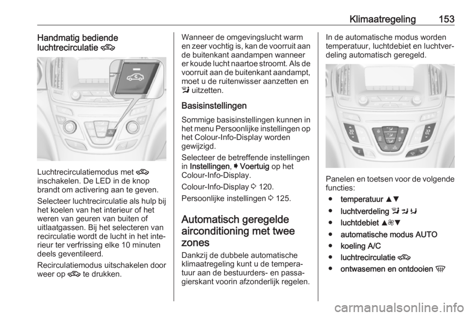 OPEL INSIGNIA 2017 Gebruikershandleiding (in Dutch) Klimaatregeling153Handmatig bediende
luchtrecirculatie 4
Luchtrecirculatiemodus met 4
inschakelen. De LED in de knop brandt om activering aan te geven.
Selecteer luchtrecirculatie als hulp bij het k OPEL INSIGNIA 2017 Gebruikershandleiding (in Dutch) Klimaatregeling153Handmatig bediende
luchtrecirculatie 4
Luchtrecirculatiemodus met 4
inschakelen. De LED in de knop brandt om activering aan te geven.
Selecteer luchtrecirculatie als hulp bij het k
