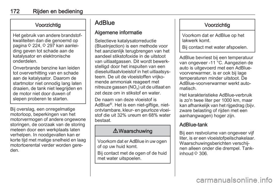 OPEL INSIGNIA 2017  Gebruikershandleiding (in Dutch) 172Rijden en bedieningVoorzichtig
Het gebruik van andere brandstof‐kwaliteiten dan die genoemd op
pagina  3 224,  3 297 kan aanlei‐
ding geven tot schade aan de
katalysator en elektronische
onderd