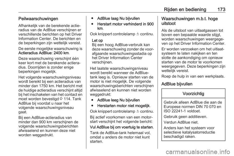 OPEL INSIGNIA 2017  Gebruikershandleiding (in Dutch) Rijden en bediening173PeilwaarschuwingenAfhankelijk van de berekende actie‐
radius van de AdBlue verschijnen er
verschillende berichten op het Driver
Information Center. De berichten en
de beperking