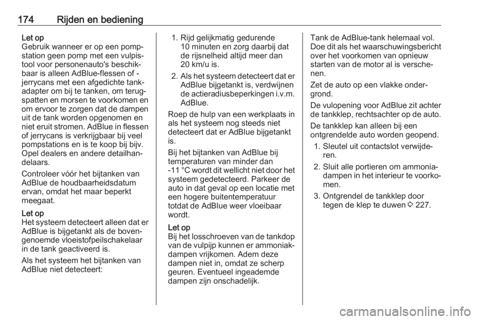 OPEL INSIGNIA 2017  Gebruikershandleiding (in Dutch) 174Rijden en bedieningLet op
Gebruik wanneer er op een pomp‐ station geen pomp met een vulpis‐
tool voor personenauto's beschik‐
baar is alleen AdBlue-flessen of -
jerrycans met een afgedich