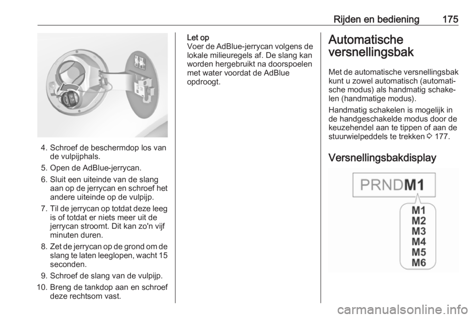 OPEL INSIGNIA 2017  Gebruikershandleiding (in Dutch) Rijden en bediening175
4. Schroef de beschermdop los vande vulpijphals.
5. Open de AdBlue-jerrycan.
6. Sluit een uiteinde van de slang aan op de jerrycan en schroef het
andere uiteinde op de vulpijp.

