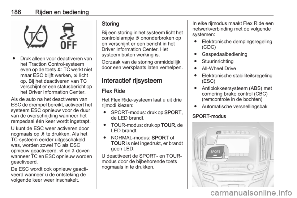 OPEL INSIGNIA 2017  Gebruikershandleiding (in Dutch) 186Rijden en bediening
●Druk alleen voor deactiveren van
het Traction Control-systeem
even op de toets  b: TC werkt niet
maar ESC blijft werken,  k licht
op. Bij het deactiveren van TC
verschijnt er