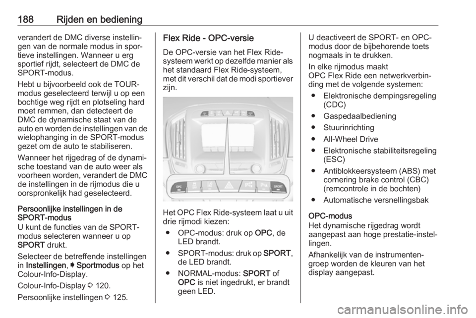 OPEL INSIGNIA 2017  Gebruikershandleiding (in Dutch) 188Rijden en bedieningverandert de DMC diverse instellin‐gen van de normale modus in spor‐
tieve instellingen. Wanneer u erg
sportief rijdt, selecteert de DMC de
SPORT-modus.
Hebt u bijvoorbeeld o