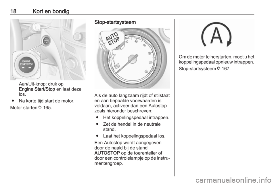 OPEL INSIGNIA 2017  Gebruikershandleiding (in Dutch) 18Kort en bondig
Aan/Uit-knop: druk op
Engine Start/Stop  en laat deze
los.
● Na korte tijd start de motor.
Motor starten  3 165.
Stop-startsysteem
Als de auto langzaam rijdt of stilstaat
en aan bep