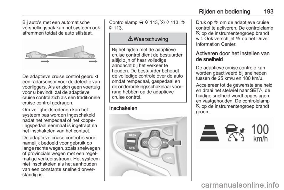 OPEL INSIGNIA 2017  Gebruikershandleiding (in Dutch) Rijden en bediening193Bij auto's met een automatische
versnellingsbak kan het systeem ook
afremmen totdat de auto stilstaat.
De adaptieve cruise control gebruikt
een radarsensor voor de detectie v