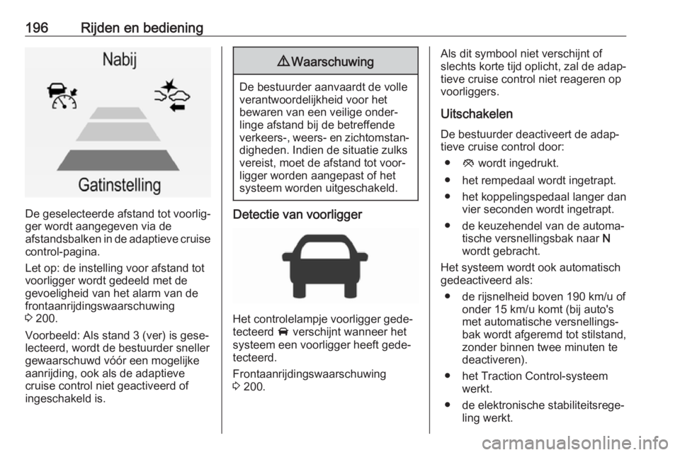 OPEL INSIGNIA 2017 Gebruikershandleiding (in Dutch) 196Rijden en bediening
De geselecteerde afstand tot voorlig‐
ger wordt aangegeven via de
afstandsbalken in de adaptieve cruise
control-pagina.
Let op: de instelling voor afstand tot
voorligger wordt OPEL INSIGNIA 2017 Gebruikershandleiding (in Dutch) 196Rijden en bediening
De geselecteerde afstand tot voorlig‐
ger wordt aangegeven via de
afstandsbalken in de adaptieve cruise
control-pagina.
Let op: de instelling voor afstand tot
voorligger wordt