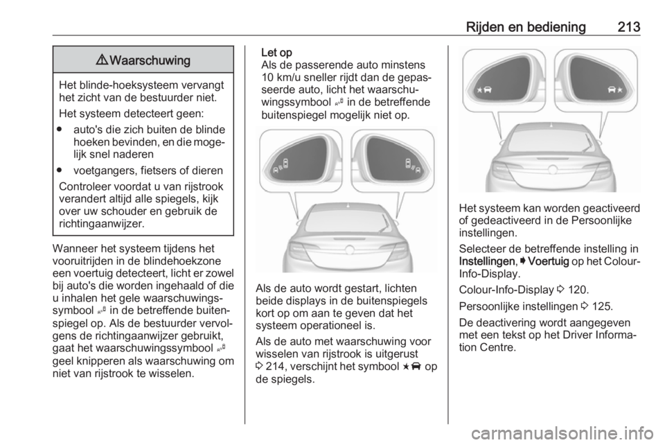 OPEL INSIGNIA 2017 Gebruikershandleiding (in Dutch) Rijden en bediening2139Waarschuwing
Het blinde-hoeksysteem vervangt
het zicht van de bestuurder niet.
Het systeem detecteert geen:
● auto's die zich buiten de blinde hoeken bevinden, en die moge OPEL INSIGNIA 2017 Gebruikershandleiding (in Dutch) Rijden en bediening2139Waarschuwing
Het blinde-hoeksysteem vervangt
het zicht van de bestuurder niet.
Het systeem detecteert geen:
● auto's die zich buiten de blinde hoeken bevinden, en die moge