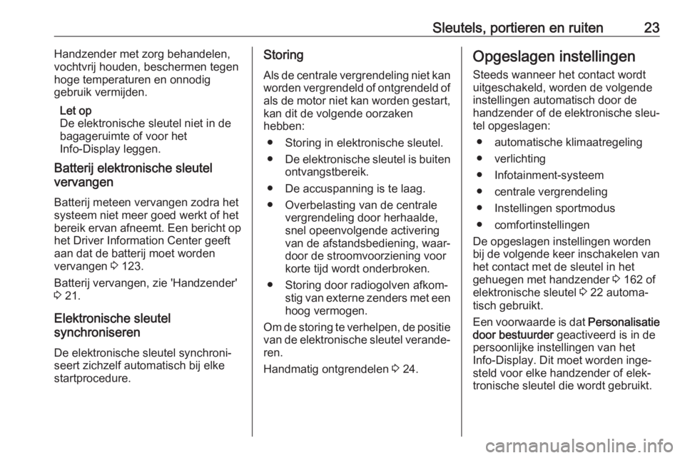 OPEL INSIGNIA 2017  Gebruikershandleiding (in Dutch) Sleutels, portieren en ruiten23Handzender met zorg behandelen,
vochtvrij houden, beschermen tegen
hoge temperaturen en onnodig
gebruik vermijden.
Let op
De elektronische sleutel niet in de
bagageruimt