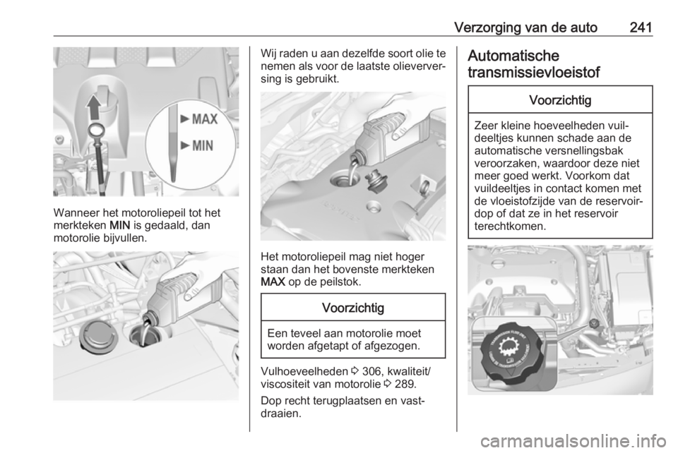 OPEL INSIGNIA 2017 Gebruikershandleiding (in Dutch) Verzorging van de auto241
Wanneer het motoroliepeil tot het
merkteken MIN is gedaald, dan
motorolie bijvullen.
Wij raden u aan dezelfde soort olie te nemen als voor de laatste olieverver‐
sing is g OPEL INSIGNIA 2017 Gebruikershandleiding (in Dutch) Verzorging van de auto241
Wanneer het motoroliepeil tot het
merkteken MIN is gedaald, dan
motorolie bijvullen.
Wij raden u aan dezelfde soort olie te nemen als voor de laatste olieverver‐
sing is g