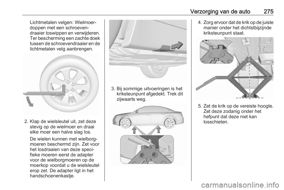 OPEL INSIGNIA 2017 Gebruikershandleiding (in Dutch) Verzorging van de auto275Lichtmetalen velgen: Wielmoer‐
doppen met een schroeven‐
draaier loswippen en verwijderen. Ter bescherming een zachte doek tussen de schroevendraaier en delichtmetalen vel OPEL INSIGNIA 2017 Gebruikershandleiding (in Dutch) Verzorging van de auto275Lichtmetalen velgen: Wielmoer‐
doppen met een schroeven‐
draaier loswippen en verwijderen. Ter bescherming een zachte doek tussen de schroevendraaier en delichtmetalen vel