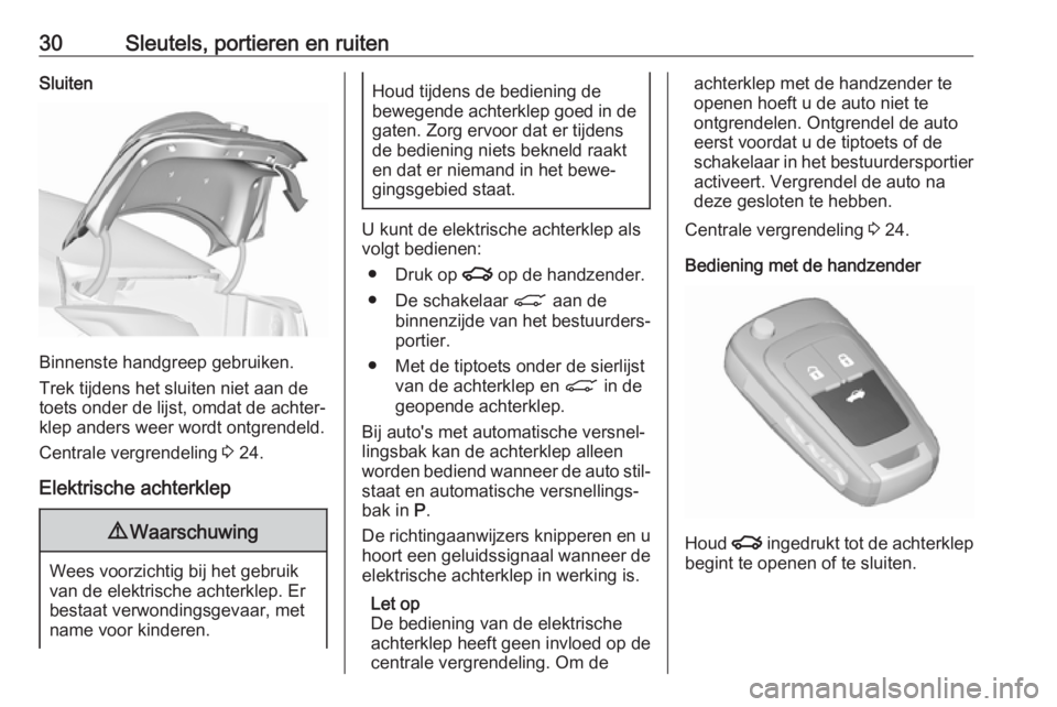 OPEL INSIGNIA 2017  Gebruikershandleiding (in Dutch) 30Sleutels, portieren en ruitenSluiten
Binnenste handgreep gebruiken.
Trek tijdens het sluiten niet aan de
toets onder de lijst, omdat de achter‐ klep anders weer wordt ontgrendeld.
Centrale vergren