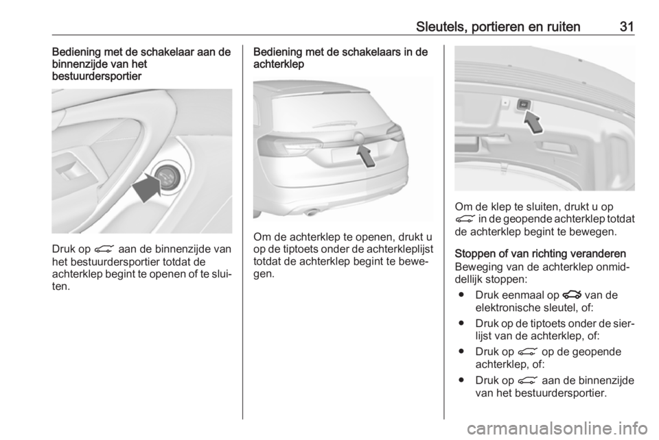 OPEL INSIGNIA 2017  Gebruikershandleiding (in Dutch) Sleutels, portieren en ruiten31Bediening met de schakelaar aan de
binnenzijde van het
bestuurdersportier
Druk op  C aan de binnenzijde van
het bestuurdersportier totdat de
achterklep begint te openen 