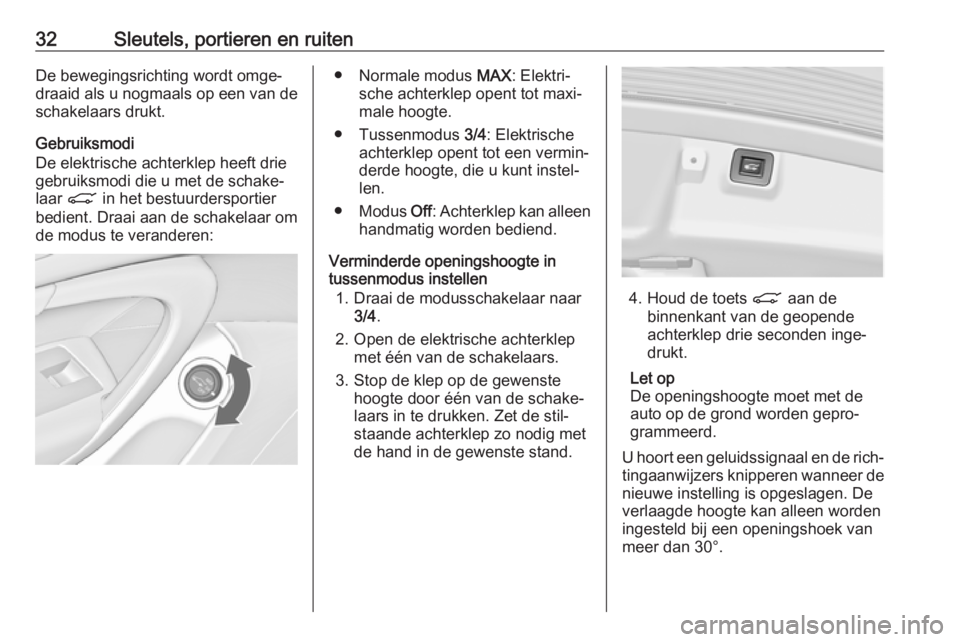 OPEL INSIGNIA 2017  Gebruikershandleiding (in Dutch) 32Sleutels, portieren en ruitenDe bewegingsrichting wordt omge‐
draaid als u nogmaals op een van de
schakelaars drukt.
Gebruiksmodi
De elektrische achterklep heeft drie
gebruiksmodi die u met de sch