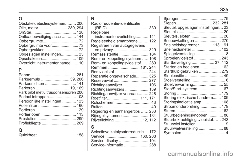 OPEL INSIGNIA 2017  Gebruikershandleiding (in Dutch) 335OObstakeldetectiesystemen .........206
Olie, motor .......................... 289, 294
OnStar ........................................ 128
Ontlaadbeveiliging accu  ............144
Opbergruimte.....