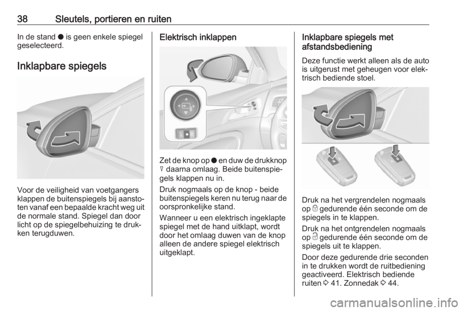 OPEL INSIGNIA 2017  Gebruikershandleiding (in Dutch) 38Sleutels, portieren en ruitenIn de stand o is geen enkele spiegel
geselecteerd.
Inklapbare spiegels
Voor de veiligheid van voetgangers
klappen de buitenspiegels bij aansto‐
ten vanaf een bepaalde 