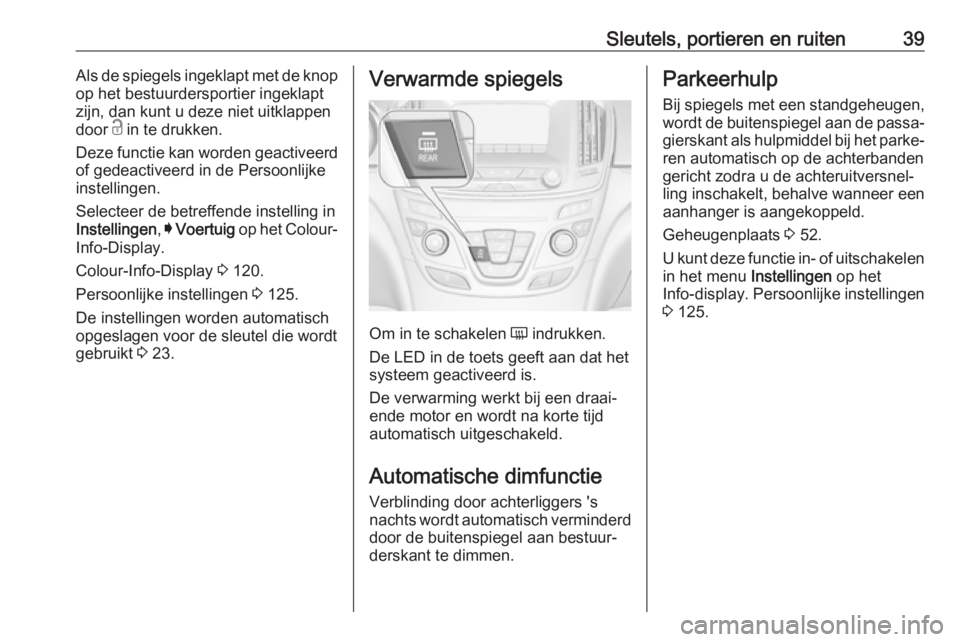 OPEL INSIGNIA 2017  Gebruikershandleiding (in Dutch) Sleutels, portieren en ruiten39Als de spiegels ingeklapt met de knop
op het bestuurdersportier ingeklapt
zijn, dan kunt u deze niet uitklappen
door  c in te drukken.
Deze functie kan worden geactiveer