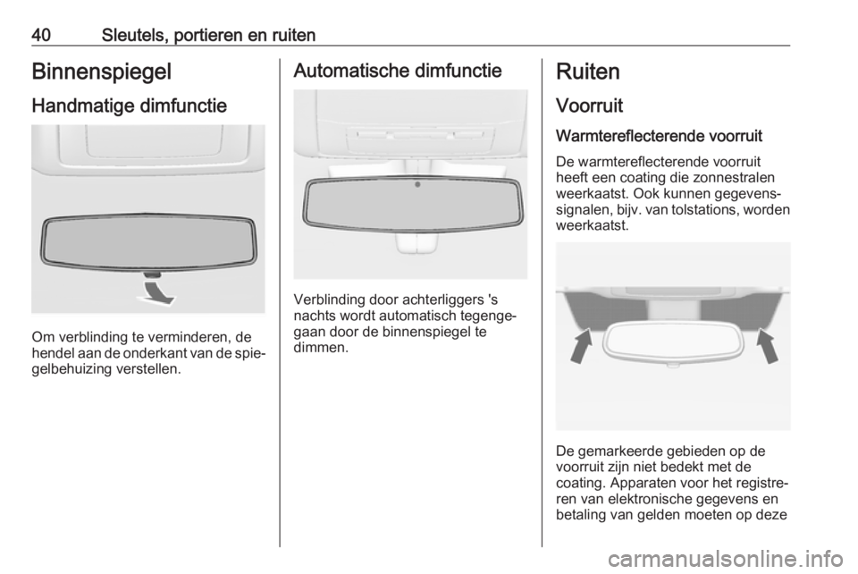 OPEL INSIGNIA 2017  Gebruikershandleiding (in Dutch) 40Sleutels, portieren en ruitenBinnenspiegel
Handmatige dimfunctie
Om verblinding te verminderen, de
hendel aan de onderkant van de spie‐ gelbehuizing verstellen.
Automatische dimfunctie
Verblinding