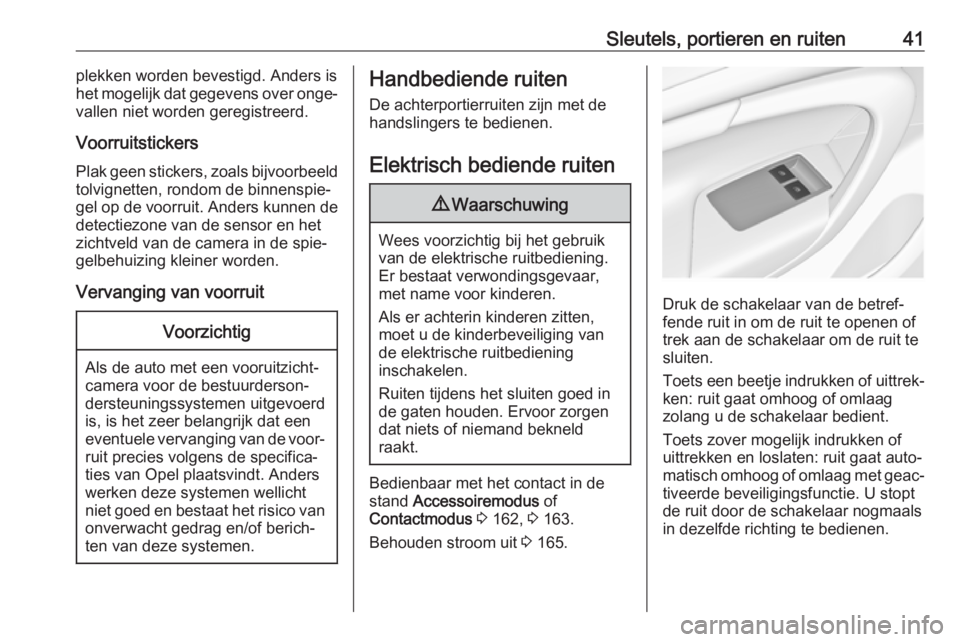 OPEL INSIGNIA 2017  Gebruikershandleiding (in Dutch) Sleutels, portieren en ruiten41plekken worden bevestigd. Anders is
het mogelijk dat gegevens over onge‐
vallen niet worden geregistreerd.
Voorruitstickers Plak geen stickers, zoals bijvoorbeeld
tolv