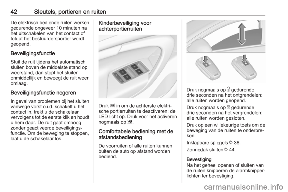 OPEL INSIGNIA 2017  Gebruikershandleiding (in Dutch) 42Sleutels, portieren en ruitenDe elektrisch bediende ruiten werken
gedurende ongeveer 10 minuten na
het uitschakelen van het contact of
totdat het bestuurdersportier wordt
geopend.
Beveiligingsfuncti