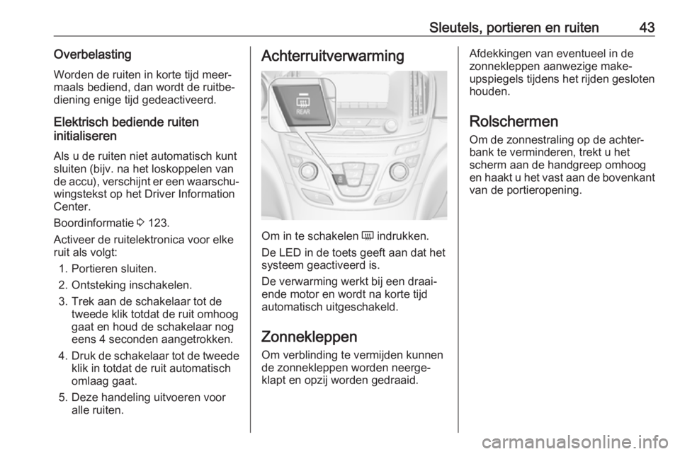 OPEL INSIGNIA 2017  Gebruikershandleiding (in Dutch) Sleutels, portieren en ruiten43OverbelastingWorden de ruiten in korte tijd meer‐
maals bediend, dan wordt de ruitbe‐
diening enige tijd gedeactiveerd.
Elektrisch bediende ruiten
initialiseren
Als 