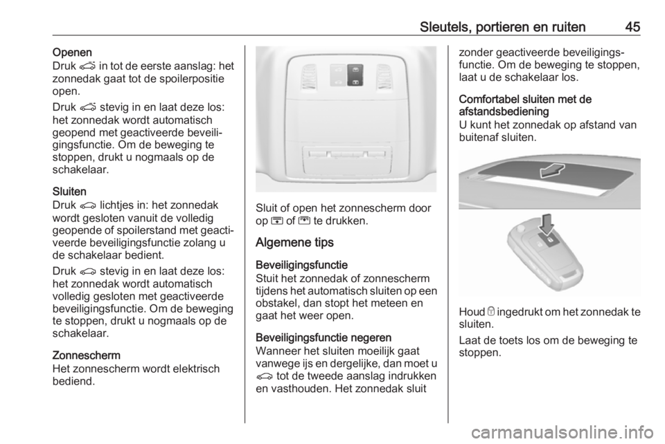 OPEL INSIGNIA 2017  Gebruikershandleiding (in Dutch) Sleutels, portieren en ruiten45Openen
Druk  p in tot de eerste aanslag: het
zonnedak gaat tot de spoilerpositie
open.
Druk  p stevig in en laat deze los:
het zonnedak wordt automatisch
geopend met gea