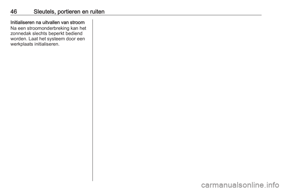 OPEL INSIGNIA 2017  Gebruikershandleiding (in Dutch) 46Sleutels, portieren en ruitenInitialiseren na uitvallen van stroom
Na een stroomonderbreking kan het
zonnedak slechts beperkt bediend
worden. Laat het systeem door een
werkplaats initialiseren. 
