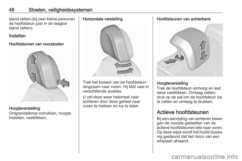 OPEL INSIGNIA 2017  Gebruikershandleiding (in Dutch) 48Stoelen, veiligheidssystemenstand zetten (bij zeer kleine personen
de hoofdsteun juist in de laagste
stand zetten).
Instellen
Hoofdsteunen van voorstoelen
Hoogteverstelling
Ontgrendelknop indrukken,