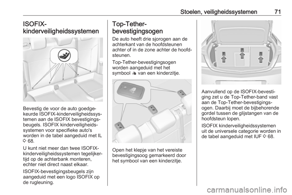 OPEL INSIGNIA 2017  Gebruikershandleiding (in Dutch) Stoelen, veiligheidssystemen71ISOFIX-
kinderveiligheidssystemen 
Bevestig de voor de auto goedge‐
keurde ISOFIX-kinderveiligheidssys‐
temen aan de ISOFIX bevestigings‐
beugels. ISOFIX kinderveil