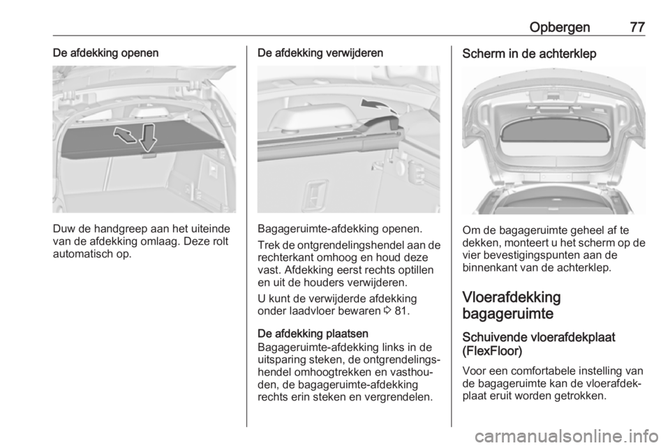 OPEL INSIGNIA 2017 Gebruikershandleiding (in Dutch) Opbergen77De afdekking openen
Duw de handgreep aan het uiteinde
van de afdekking omlaag. Deze rolt
automatisch op.
De afdekking verwijderen
Bagageruimte-afdekking openen.
Trek de ontgrendelingshendel OPEL INSIGNIA 2017 Gebruikershandleiding (in Dutch) Opbergen77De afdekking openen
Duw de handgreep aan het uiteinde
van de afdekking omlaag. Deze rolt
automatisch op.
De afdekking verwijderen
Bagageruimte-afdekking openen.
Trek de ontgrendelingshendel