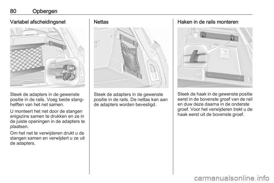 OPEL INSIGNIA 2017 Gebruikershandleiding (in Dutch) 80OpbergenVariabel afscheidingsnet
Steek de adapters in de gewenste
positie in de rails. Voeg beide stang‐
helften van het net samen.
U monteert het net door de stangen
enigszins samen te drukken en OPEL INSIGNIA 2017 Gebruikershandleiding (in Dutch) 80OpbergenVariabel afscheidingsnet
Steek de adapters in de gewenste
positie in de rails. Voeg beide stang‐
helften van het net samen.
U monteert het net door de stangen
enigszins samen te drukken en