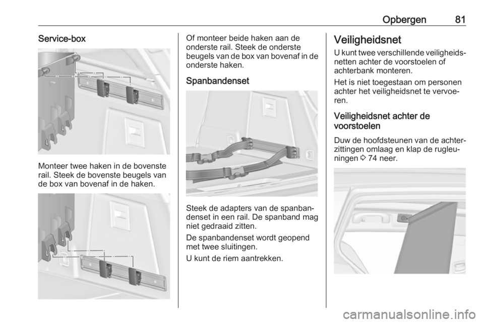 OPEL INSIGNIA 2017 Gebruikershandleiding (in Dutch) Opbergen81Service-box
Monteer twee haken in de bovenste
rail. Steek de bovenste beugels van de box van bovenaf in de haken.
Of monteer beide haken aan de
onderste rail. Steek de onderste
beugels van d OPEL INSIGNIA 2017 Gebruikershandleiding (in Dutch) Opbergen81Service-box
Monteer twee haken in de bovenste
rail. Steek de bovenste beugels van de box van bovenaf in de haken.
Of monteer beide haken aan de
onderste rail. Steek de onderste
beugels van d