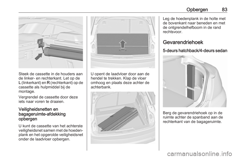 OPEL INSIGNIA 2017 Gebruikershandleiding (in Dutch) Opbergen83
Steek de cassette in de houders aan
de linker- en rechterkant. Let op de
L (linkerkant) en R (rechterkant) op de
cassette als hulpmiddel bij de
montage.
Vergrendel de cassette door deze i OPEL INSIGNIA 2017 Gebruikershandleiding (in Dutch) Opbergen83
Steek de cassette in de houders aan
de linker- en rechterkant. Let op de
L (linkerkant) en R (rechterkant) op de
cassette als hulpmiddel bij de
montage.
Vergrendel de cassette door deze i