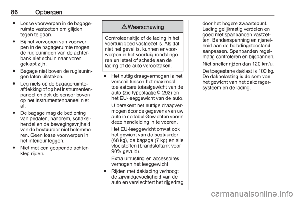 OPEL INSIGNIA 2017  Gebruikershandleiding (in Dutch) 86Opbergen●Losse voorwerpen in de bagage‐
ruimte vastzetten om glijden
tegen te gaan.
● Bij het vervoeren van voorwer‐ pen in de bagageruimte mogen
de rugleuningen van de achter‐
bank niet s