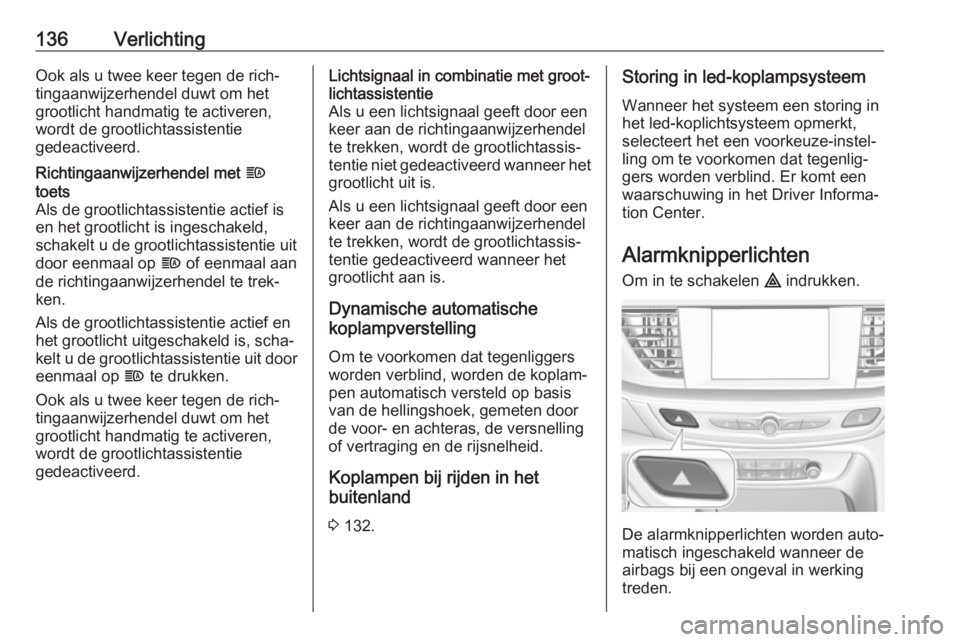 OPEL INSIGNIA BREAK 2017.5 Gebruikershandleiding (in Dutch) 136VerlichtingOok als u twee keer tegen de rich‐tingaanwijzerhendel duwt om het
grootlicht handmatig te activeren,
wordt de grootlichtassistentie
gedeactiveerd.Richtingaanwijzerhendel met f
toets
A OPEL INSIGNIA BREAK 2017.5 Gebruikershandleiding (in Dutch) 136VerlichtingOok als u twee keer tegen de rich‐tingaanwijzerhendel duwt om het
grootlicht handmatig te activeren,
wordt de grootlichtassistentie
gedeactiveerd.Richtingaanwijzerhendel met f
toets
A