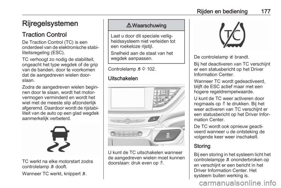 OPEL INSIGNIA BREAK 2017.5 Gebruikershandleiding (in Dutch) Rijden en bediening177Rijregelsystemen
Traction Control
De Traction Control (TC) is een
onderdeel van de elektronische stabi‐ liteitsregeling (ESC).
TC verhoogt zo nodig de stabiliteit,
ongeacht het OPEL INSIGNIA BREAK 2017.5 Gebruikershandleiding (in Dutch) Rijden en bediening177Rijregelsystemen
Traction Control
De Traction Control (TC) is een
onderdeel van de elektronische stabi‐ liteitsregeling (ESC).
TC verhoogt zo nodig de stabiliteit,
ongeacht het
