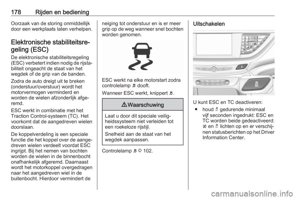 OPEL INSIGNIA BREAK 2017.5 Gebruikershandleiding (in Dutch) 178Rijden en bedieningOorzaak van de storing onmiddellijk
door een werkplaats laten verhelpen.
Elektronische stabiliteitsre‐ geling (ESC)
De elektronische stabiliteitsregeling(ESC) verbetert indien OPEL INSIGNIA BREAK 2017.5 Gebruikershandleiding (in Dutch) 178Rijden en bedieningOorzaak van de storing onmiddellijk
door een werkplaats laten verhelpen.
Elektronische stabiliteitsre‐ geling (ESC)
De elektronische stabiliteitsregeling(ESC) verbetert indien