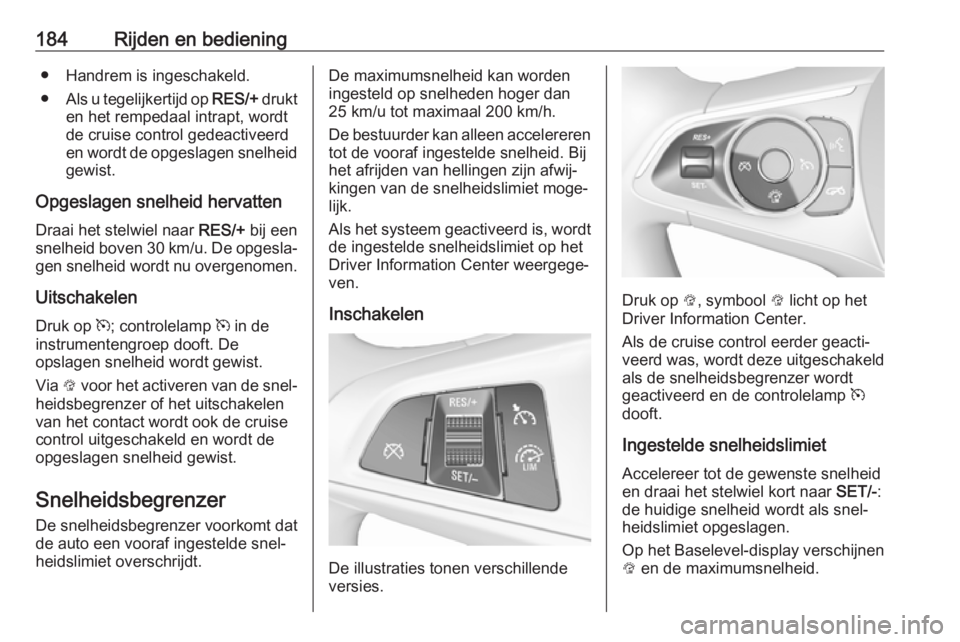 OPEL INSIGNIA BREAK 2017.5 Gebruikershandleiding (in Dutch) 184Rijden en bediening● Handrem is ingeschakeld.
● Als u tegelijkertijd op RES/+ drukt
en het rempedaal intrapt, wordt de cruise control gedeactiveerd
en wordt de opgeslagen snelheid
gewist.
Opge OPEL INSIGNIA BREAK 2017.5 Gebruikershandleiding (in Dutch) 184Rijden en bediening● Handrem is ingeschakeld.
● Als u tegelijkertijd op RES/+ drukt
en het rempedaal intrapt, wordt de cruise control gedeactiveerd
en wordt de opgeslagen snelheid
gewist.
Opge