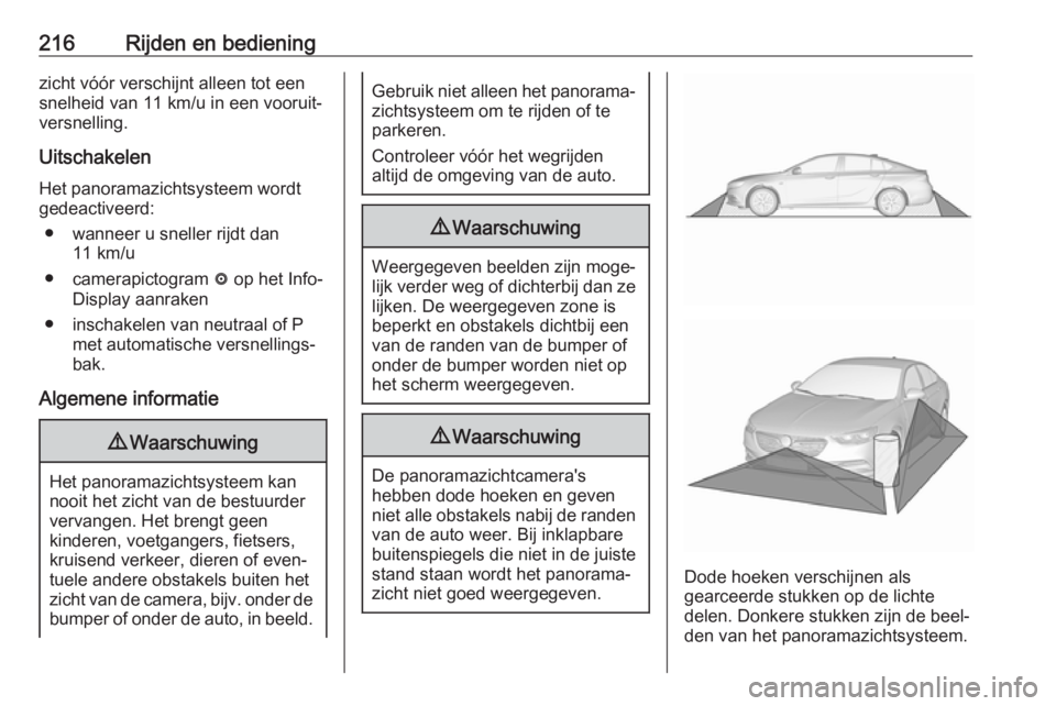 OPEL INSIGNIA BREAK 2017.5 Gebruikershandleiding (in Dutch) 216Rijden en bedieningzicht vóór verschijnt alleen tot een
snelheid van 11 km/u in een vooruit‐
versnelling.
Uitschakelen
Het panoramazichtsysteem wordt gedeactiveerd:
● wanneer u sneller rijdt OPEL INSIGNIA BREAK 2017.5 Gebruikershandleiding (in Dutch) 216Rijden en bedieningzicht vóór verschijnt alleen tot een
snelheid van 11 km/u in een vooruit‐
versnelling.
Uitschakelen
Het panoramazichtsysteem wordt gedeactiveerd:
● wanneer u sneller rijdt