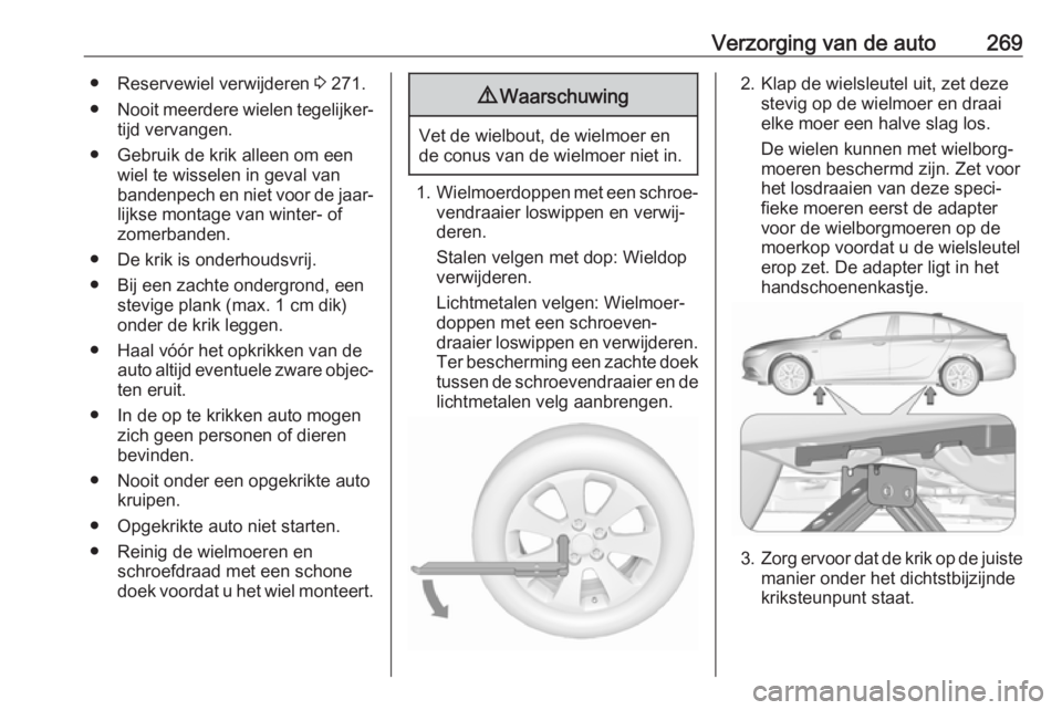 OPEL INSIGNIA BREAK 2017.5  Gebruikershandleiding (in Dutch) Verzorging van de auto269● Reservewiel verwijderen 3 271.
● Nooit meerdere wielen tegelijker‐
tijd vervangen.
● Gebruik de krik alleen om een wiel te wisselen in geval van
bandenpech en niet v