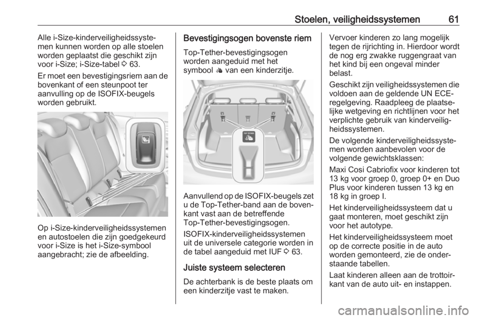 OPEL INSIGNIA BREAK 2017.5  Gebruikershandleiding (in Dutch) Stoelen, veiligheidssystemen61Alle i-Size-kinderveiligheidssyste‐
men kunnen worden op alle stoelen
worden geplaatst die geschikt zijn
voor i-Size; i-Size-tabel  3 63.
Er moet een bevestigingsriem a