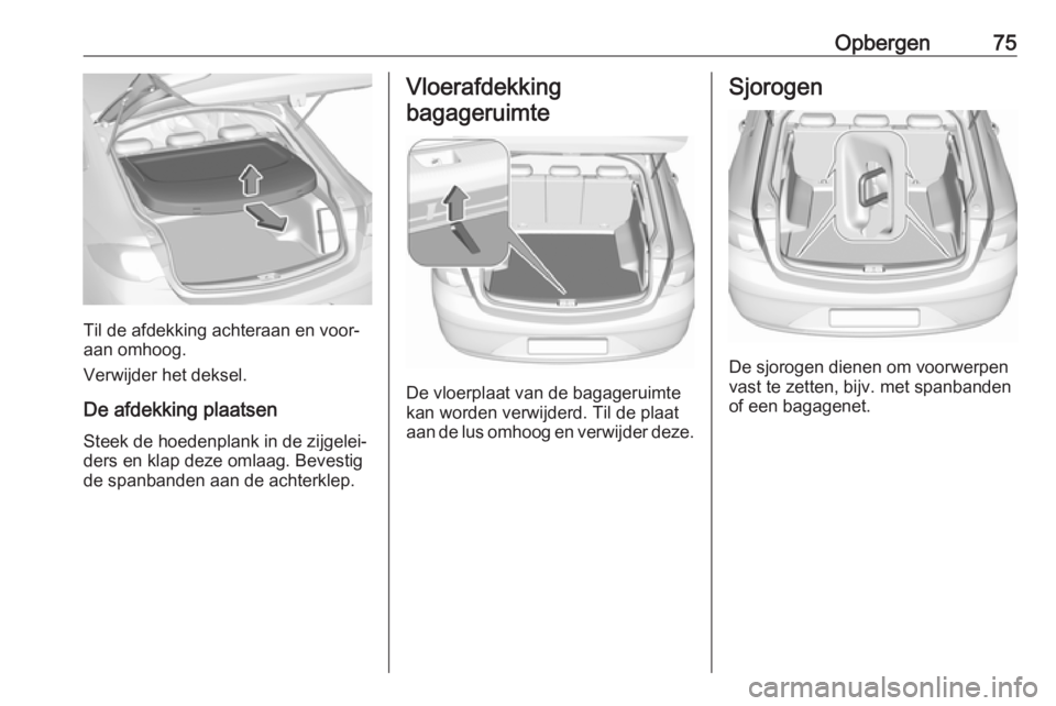 OPEL INSIGNIA BREAK 2017.5 Gebruikershandleiding (in Dutch) Opbergen75
Til de afdekking achteraan en voor‐
aan omhoog.
Verwijder het deksel.
De afdekking plaatsen Steek de hoedenplank in de zijgelei‐
ders en klap deze omlaag. Bevestig
de spanbanden aan de OPEL INSIGNIA BREAK 2017.5 Gebruikershandleiding (in Dutch) Opbergen75
Til de afdekking achteraan en voor‐
aan omhoog.
Verwijder het deksel.
De afdekking plaatsen Steek de hoedenplank in de zijgelei‐
ders en klap deze omlaag. Bevestig
de spanbanden aan de