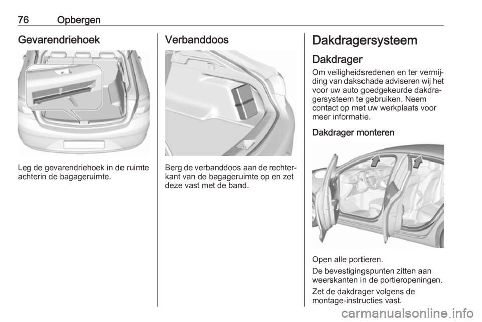 OPEL INSIGNIA BREAK 2017.5 Gebruikershandleiding (in Dutch) 76OpbergenGevarendriehoek
Leg de gevarendriehoek in de ruimte
achterin de bagageruimte.
Verbanddoos
Berg de verbanddoos aan de rechter‐
kant van de bagageruimte op en zet
deze vast met de band.
Dakd OPEL INSIGNIA BREAK 2017.5 Gebruikershandleiding (in Dutch) 76OpbergenGevarendriehoek
Leg de gevarendriehoek in de ruimte
achterin de bagageruimte.
Verbanddoos
Berg de verbanddoos aan de rechter‐
kant van de bagageruimte op en zet
deze vast met de band.
Dakd