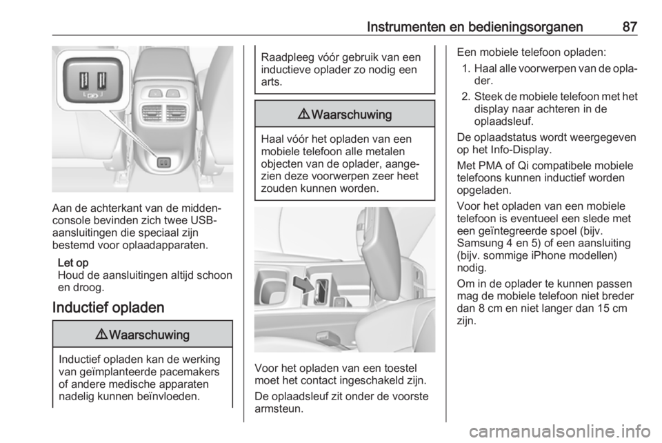 OPEL INSIGNIA BREAK 2017.5  Gebruikershandleiding (in Dutch) Instrumenten en bedieningsorganen87
Aan de achterkant van de midden‐
console bevinden zich twee USB-
aansluitingen die speciaal zijn
bestemd voor oplaadapparaten.
Let op
Houd de aansluitingen altijd