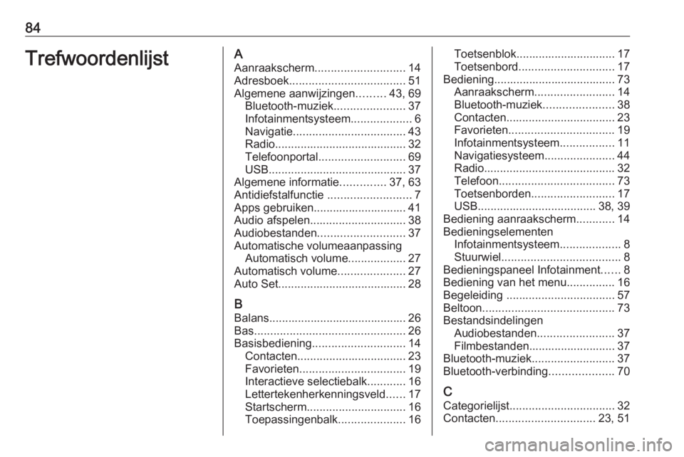 OPEL INSIGNIA BREAK 2017.75 Handleiding Infotainment (in Dutch) 84TrefwoordenlijstAAanraakscherm ............................ 14
Adresboek .................................... 51
Algemene aanwijzingen .........43, 69
Bluetooth-muziek ......................37
Infot OPEL INSIGNIA BREAK 2017.75 Handleiding Infotainment (in Dutch) 84TrefwoordenlijstAAanraakscherm ............................ 14
Adresboek .................................... 51
Algemene aanwijzingen .........43, 69
Bluetooth-muziek ......................37
Infot