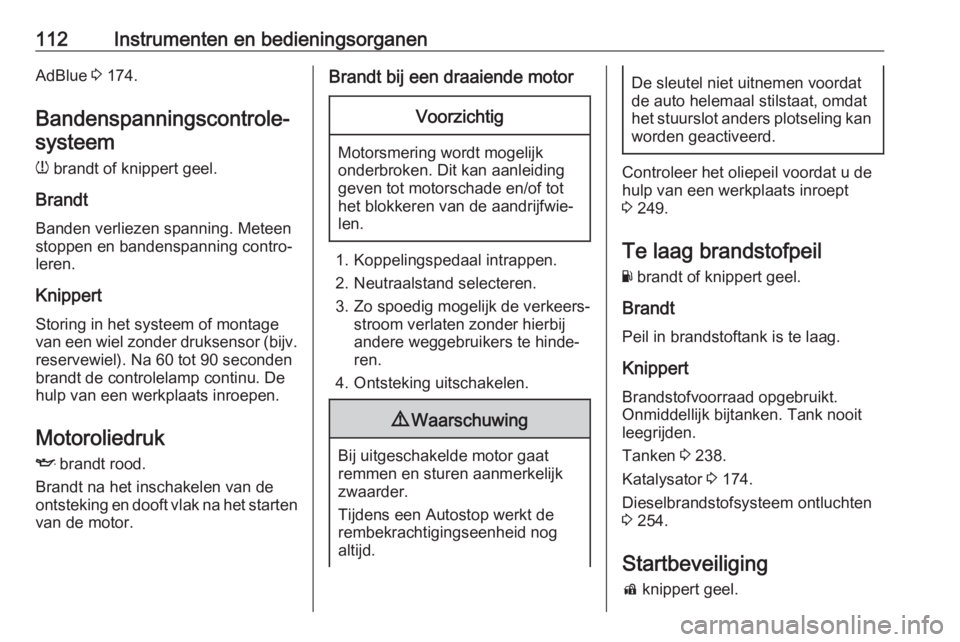 OPEL INSIGNIA BREAK 2017.75  Gebruikershandleiding (in Dutch) 112Instrumenten en bedieningsorganenAdBlue 3 174.
Bandenspanningscontrole‐ systeem
w  brandt of knippert geel.
Brandt Banden verliezen spanning. Meteen
stoppen en bandenspanning contro‐
leren.
Kni