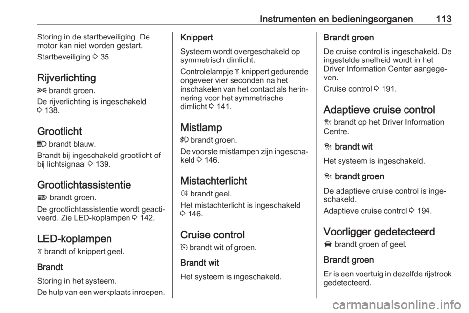 OPEL INSIGNIA BREAK 2017.75  Gebruikershandleiding (in Dutch) Instrumenten en bedieningsorganen113Storing in de startbeveiliging. De
motor kan niet worden gestart.
Startbeveiliging  3 35.
Rijverlichting
8  brandt groen.
De rijverlichting is ingeschakeld
3  138.
