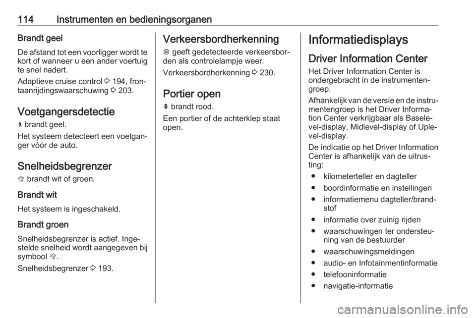 OPEL INSIGNIA BREAK 2017.75  Gebruikershandleiding (in Dutch) 114Instrumenten en bedieningsorganenBrandt geelDe afstand tot een voorligger wordt te
kort of wanneer u een ander voertuig
te snel nadert.
Adaptieve cruise control  3 194, fron‐
taanrijdingswaarschu